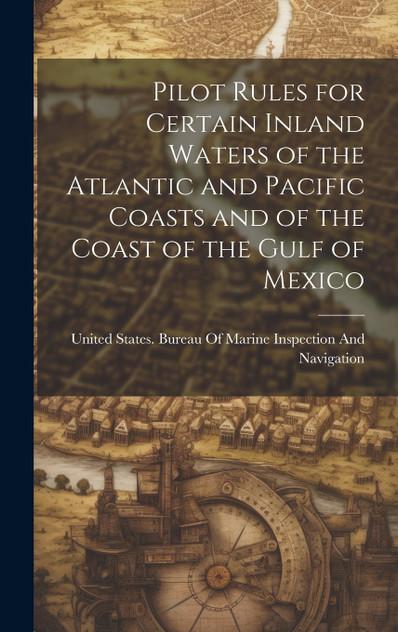 Pilot Rules for Certain Inland Waters of the Atlantic and Pacific Coasts and of the Coast of the Gulf of Mexico Pilot Rules for Certain Inland Waters of the Atlantic and Pacific Coasts and of the Coast of the Gulf of Mexico