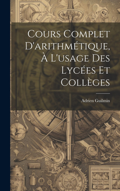 Cours Complet D'arithmétique, À L'usage Des Lycées Et Collèges Cours Complet D'arithmétique, À L'usage Des Lycées Et Collèges