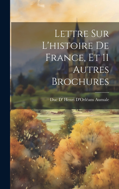Lettre Sur L'histoire De France, Et 11 Autres Brochures Lettre Sur L'histoire De France, Et 11 Autres Brochures