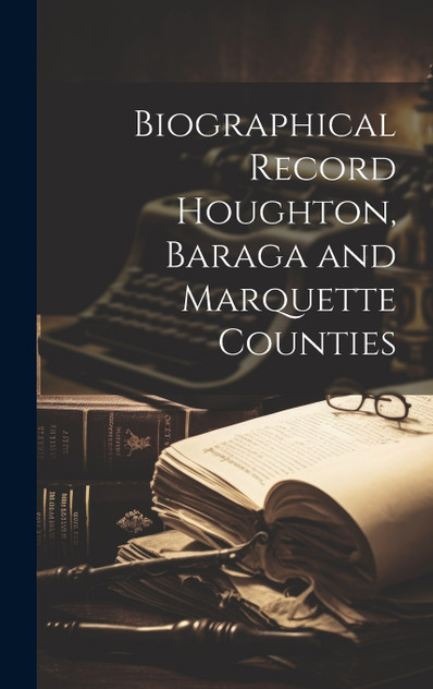 Biographical Record Houghton, Baraga and Marquette Counties Biographical Record Houghton, Baraga and Marquette Counties