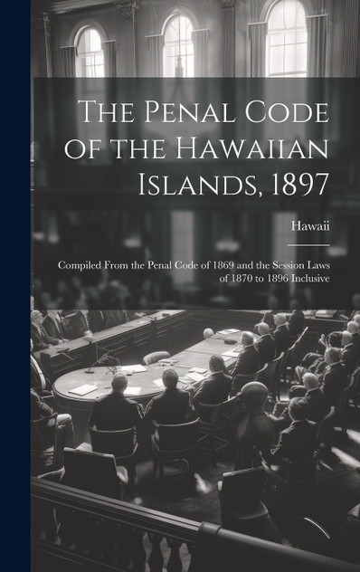 The Penal Code of the Hawaiian Islands, 1897 The Penal Code of the Hawaiian Islands, 1897