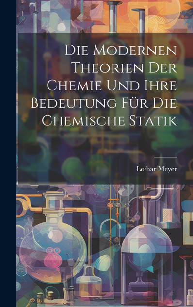 Die Modernen Theorien Der Chemie Und Ihre Bedeutung Für Die Chemische Statik Die Modernen Theorien Der Chemie Und Ihre Bedeutung Für Die Chemische Statik