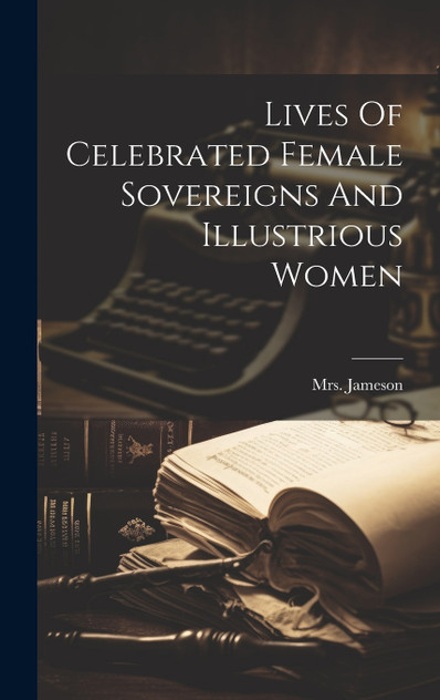 Lives Of Celebrated Female Sovereigns And Illustrious Women Lives Of Celebrated Female Sovereigns And Illustrious Women