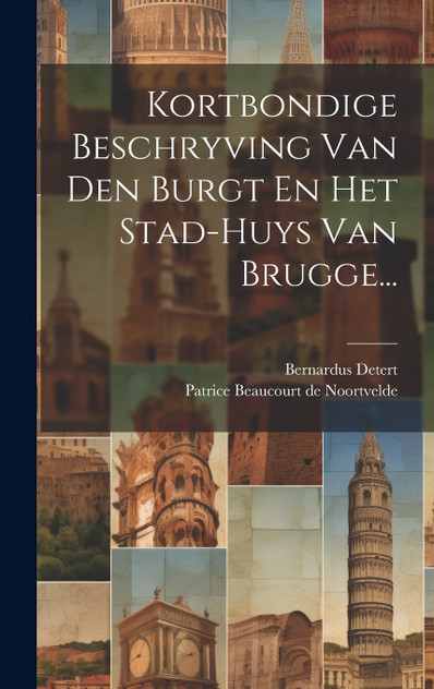 Kortbondige Beschryving Van Den Burgt En Het Stad-huys Van Brugge... Kortbondige Beschryving Van Den Burgt En Het Stad-huys Van Brugge...
