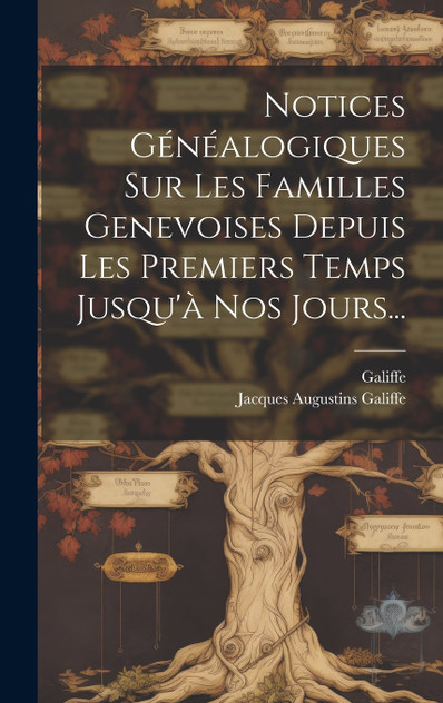 Notices Généalogiques Sur Les Familles Genevoises Depuis Les Premiers Temps Jusqu'à Nos Jours... Notices Généalogiques Sur Les Familles Genevoises Depuis Les Premiers Temps Jusqu'à Nos Jours...