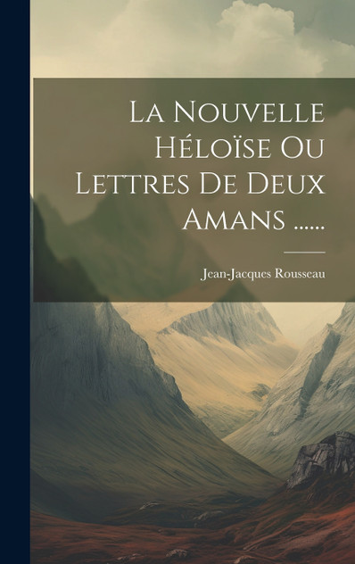 La Nouvelle Héloïse Ou Lettres De Deux Amans ......
