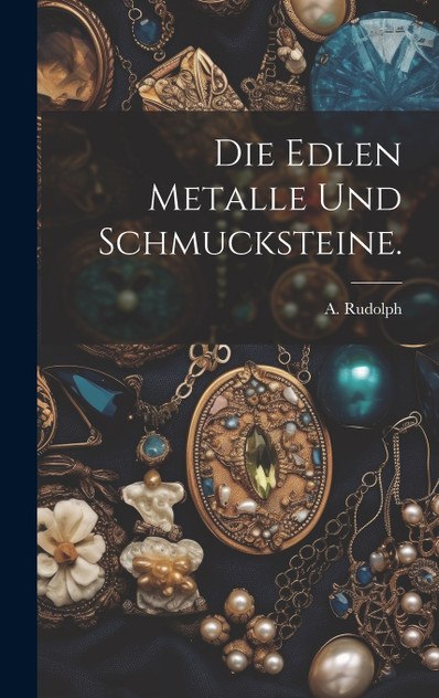 Die edlen Metalle und Schmucksteine.