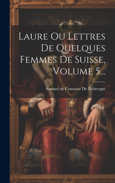 Laure Ou Lettres De Quelques Femmes De Suisse, Volume 5...