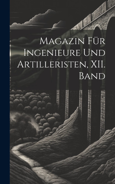 Magazin für Ingenieure und Artilleristen, XII. Band Magazin für Ingenieure und Artilleristen, XII. Band