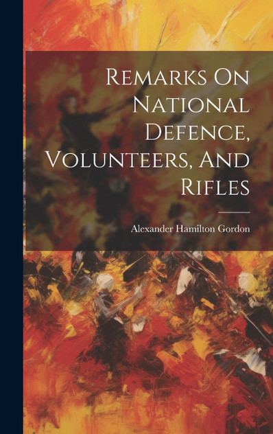Remarks On National Defence, Volunteers, And Rifles Remarks On National Defence, Volunteers, And Rifles