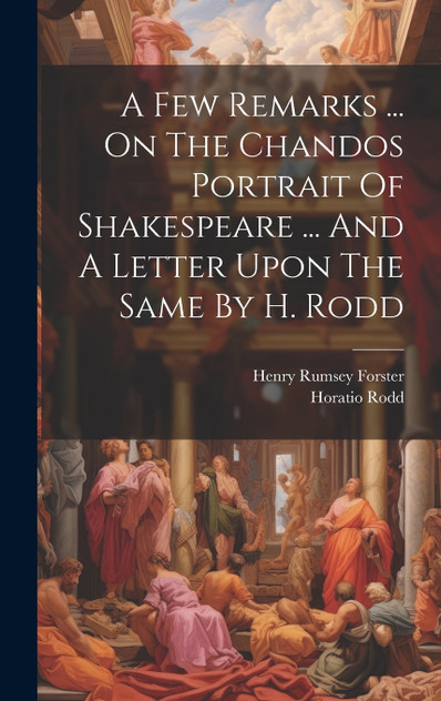 A Few Remarks ... On The Chandos Portrait Of Shakespeare ... And A Letter Upon The Same By H. Rodd A Few Remarks ... On The Chandos Portrait Of Shakespeare ... And A Letter Upon The Same By H. Rodd
