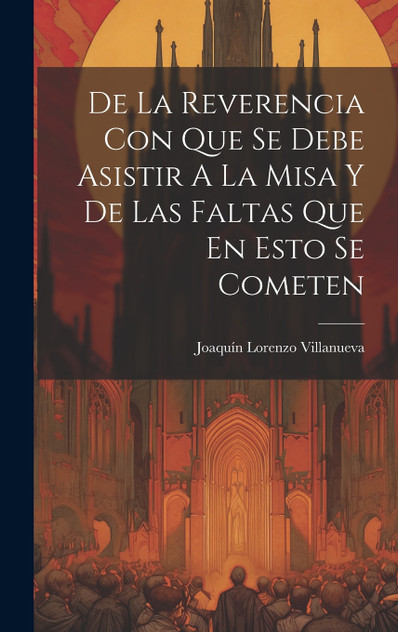 De La Reverencia Con Que Se Debe Asistir A La Misa Y De Las Faltas Que En Esto Se Cometen De La Reverencia Con Que Se Debe Asistir A La Misa Y De Las Faltas Que En Esto Se Cometen