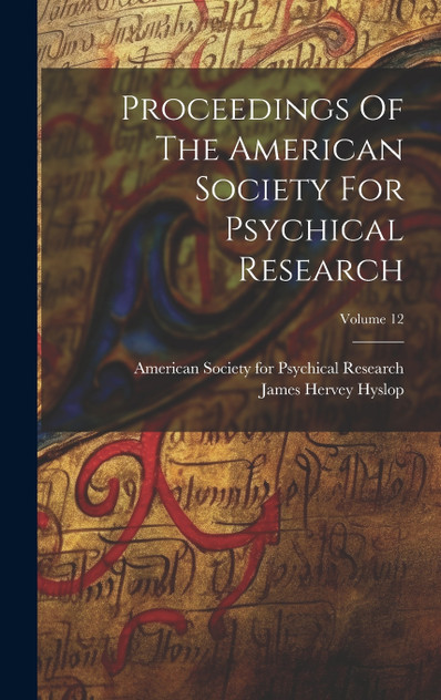 Proceedings Of The American Society For Psychical Research; Volume 12 Proceedings Of The American Society For Psychical Research; Volume 12