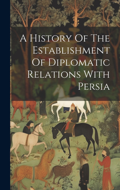 A History Of The Establishment Of Diplomatic Relations With Persia