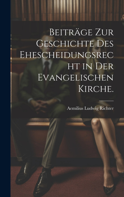 Beiträge zur Geschichte des Ehescheidungsrecht in der evangelischen Kirche. Beiträge zur Geschichte des Ehescheidungsrecht in der evangelischen Kirche.