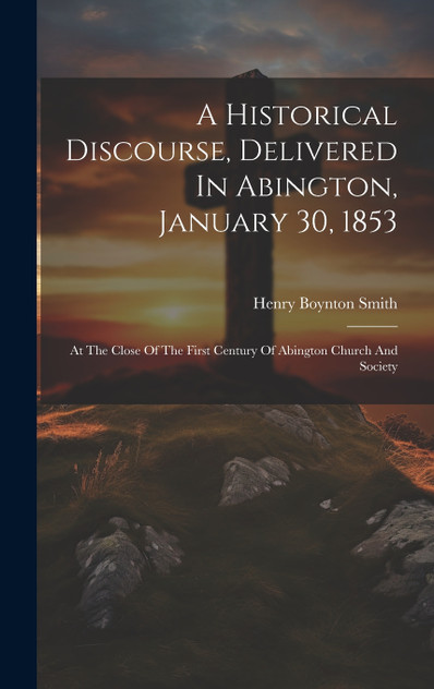 A Historical Discourse, Delivered In Abington, January 30, 1853