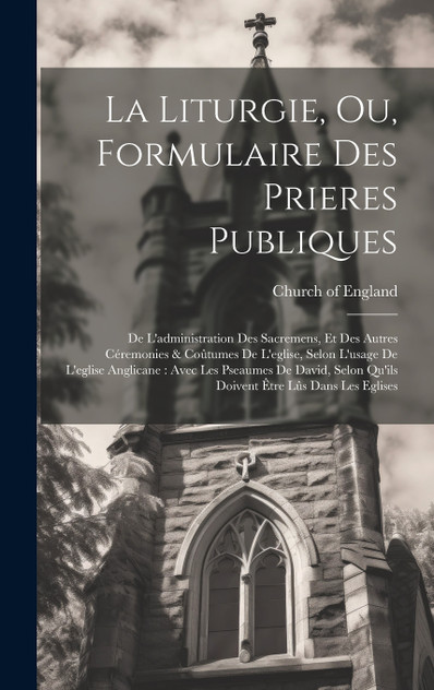 La Liturgie, Ou, Formulaire Des Prieres Publiques