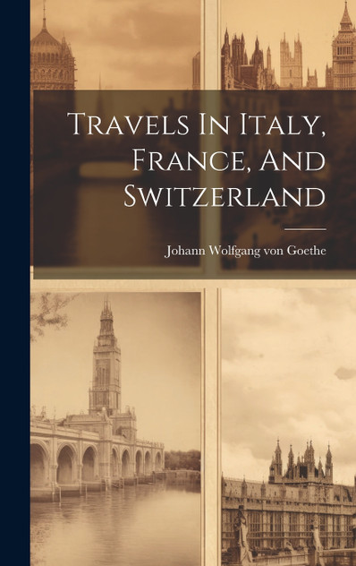 Travels In Italy, France, And Switzerland Travels In Italy, France, And Switzerland