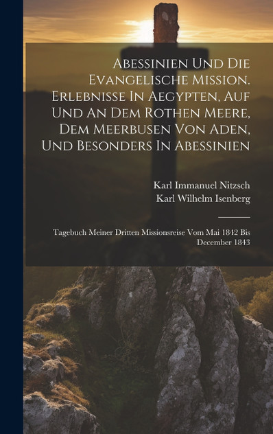 Abessinien Und Die Evangelische Mission. Erlebnisse In Aegypten, Auf Und An Dem Rothen Meere, Dem Meerbusen Von Aden, Und Besonders In Abessinien