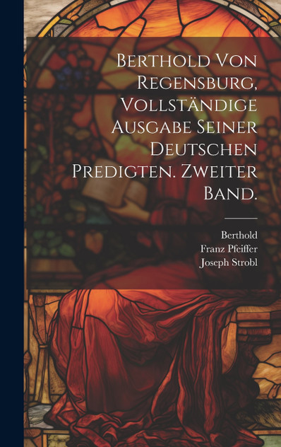 Berthold von Regensburg, vollständige Ausgabe seiner deutschen Predigten. Zweiter Band. Berthold von Regensburg, vollständige Ausgabe seiner deutschen Predigten. Zweiter Band.