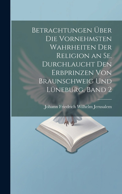 Betrachtungen über die vornehmsten Wahrheiten der Religion an Se. Durchlaucht den Erbprinzen von Braunschweig und Lüneburg, Band 2 Betrachtungen über die vornehmsten Wahrheiten der Religion an Se. Durchlaucht den Erbprinzen von Braunschweig und Lüneburg, Band 2