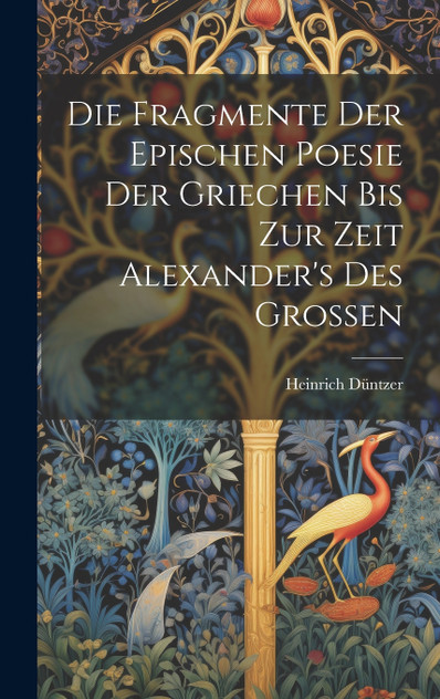 Die Fragmente Der Epischen Poesie Der Griechen Bis Zur Zeit Alexander's Des Grossen Die Fragmente Der Epischen Poesie Der Griechen Bis Zur Zeit Alexander's Des Grossen