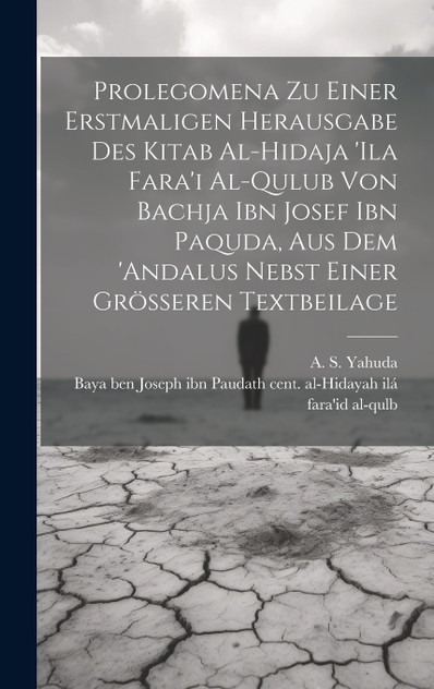 Prolegomena Zu Einer Erstmaligen Herausgabe Des Kitab Al-hidaja 'ila Fara'i Al-qulub Von Bachja Ibn Josef Ibn Paquda, Aus Dem 'andalus Nebst Einer Grösseren Textbeilage