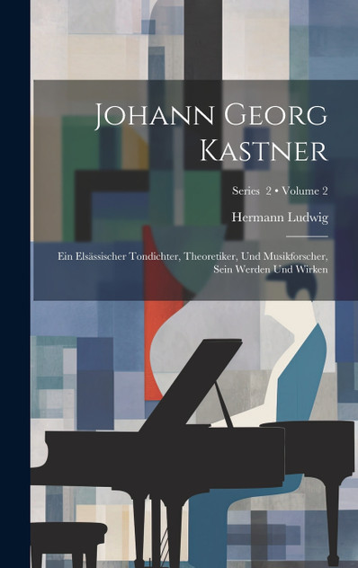 Johann Georg Kastner; ein elsässischer Tondichter, Theoretiker, und Musikforscher, sein Werden und Wirken; Volume 2; Series  2