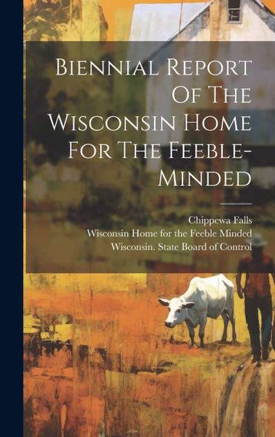 Biennial Report Of The Wisconsin Home For The Feeble-minded Biennial Report Of The Wisconsin Home For The Feeble-minded