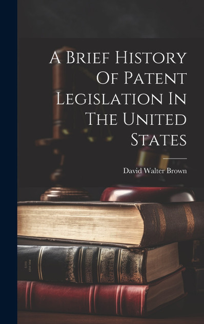 A Brief History Of Patent Legislation In The United States A Brief History Of Patent Legislation In The United States