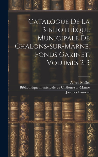 Catalogue De La Bibliothèque Municipale De Chalons-sur-marne. Fonds Garinet, Volumes 2-3 Catalogue De La Bibliothèque Municipale De Chalons-sur-marne. Fonds Garinet, Volumes 2-3