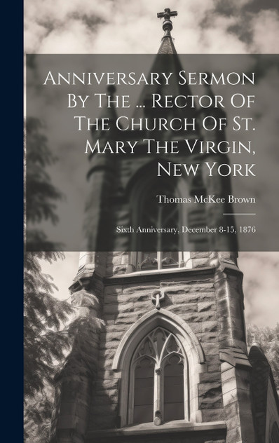 Anniversary Sermon By The ... Rector Of The Church Of St. Mary The Virgin, New York Anniversary Sermon By The ... Rector Of The Church Of St. Mary The Virgin, New York