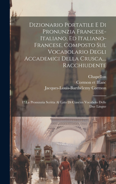 Dizionario Portatile E Di Pronunzia Francese-italiano, Ed Italiano-francese, Composto Sul Vocabolario Degli Accademici Della Crusca,... Racchiudente Dizionario Portatile E Di Pronunzia Francese-italiano, Ed Italiano-francese, Composto Sul Vocabolario Degli Accademici Della Crusca,... Racchiudente