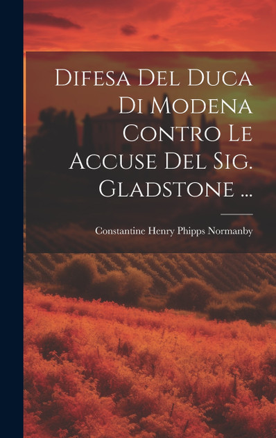 Difesa Del Duca Di Modena Contro Le Accuse Del Sig. Gladstone ... Difesa Del Duca Di Modena Contro Le Accuse Del Sig. Gladstone ...