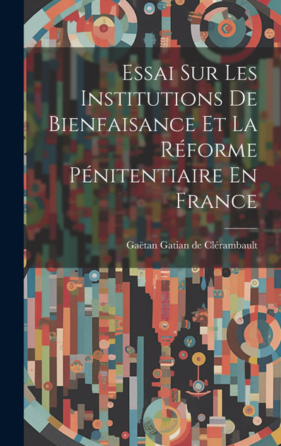 Essai Sur Les Institutions De Bienfaisance Et La Réforme Pénitentiaire En France Essai Sur Les Institutions De Bienfaisance Et La Réforme Pénitentiaire En France