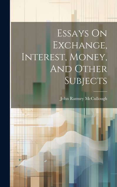 Essays On Exchange, Interest, Money, And Other Subjects Essays On Exchange, Interest, Money, And Other Subjects