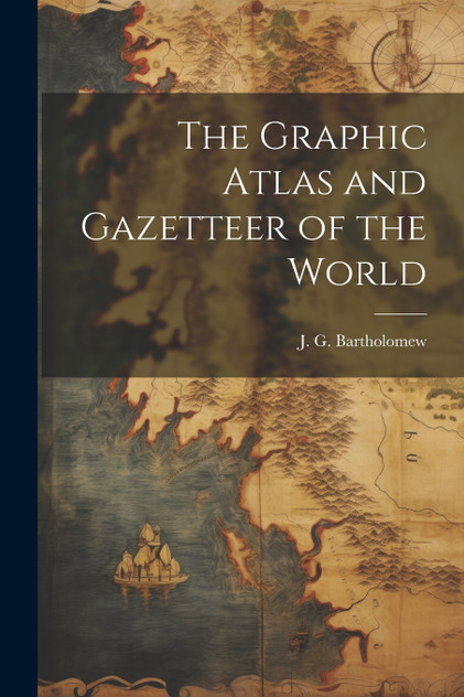 The Graphic Atlas and Gazetteer of the World The Graphic Atlas and Gazetteer of the World