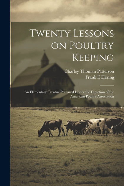 Twenty Lessons on Poultry Keeping; an Elementary Treatise Prepared Under the Direction of the American Poultry Association