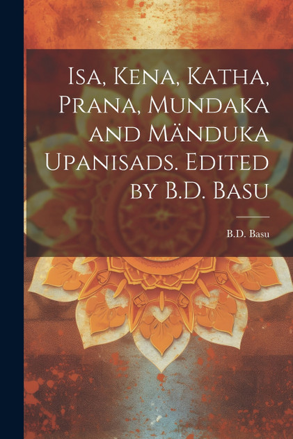 Isa, Kena, Katha, Prana, Mundaka and Mänduka upanisads. Edited by B.D. Basu