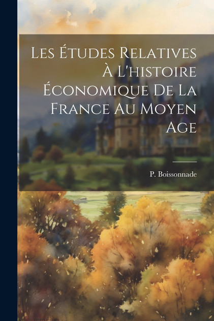 Les études relatives à l'histoire économique de la France au Moyen Age Les études relatives à l'histoire économique de la France au Moyen Age
