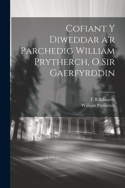 Cofiant y diweddar a'r parchedig William Prytherch, o Sir Gaerfyrddin Cofiant y diweddar a'r parchedig William Prytherch, o Sir Gaerfyrddin
