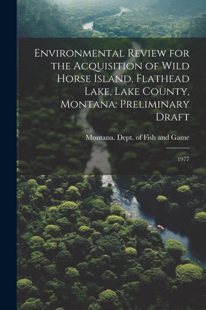 Environmental Review for the Acquisition of Wild Horse Island, Flathead Lake, Lake County, Montana Environmental Review for the Acquisition of Wild Horse Island, Flathead Lake, Lake County, Montana