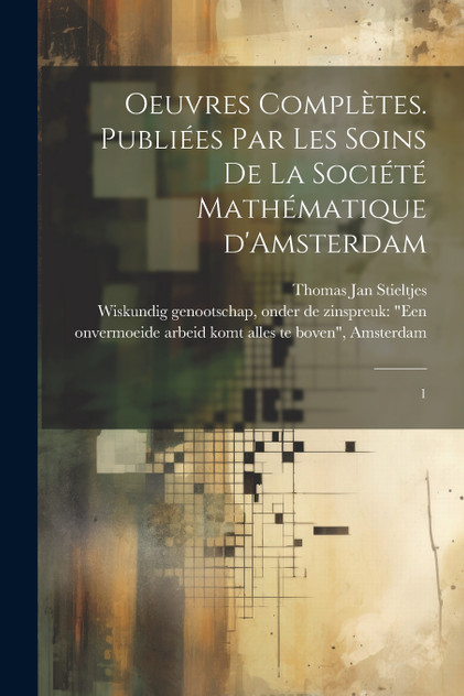 Oeuvres complètes. Publiées par les soins de la Société mathématique d'Amsterdam Oeuvres complètes. Publiées par les soins de la Société mathématique d'Amsterdam