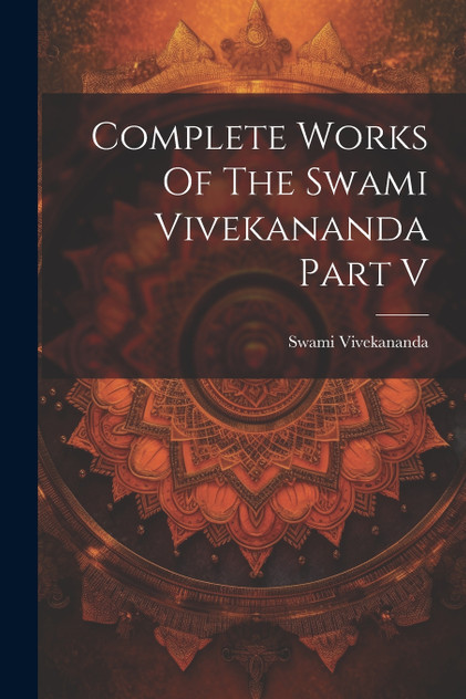 Complete Works Of The Swami Vivekananda Part V Complete Works Of The Swami Vivekananda Part V