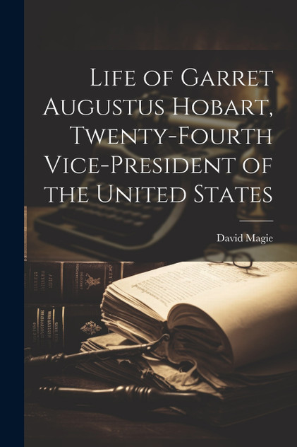 Life of Garret Augustus Hobart, Twenty-fourth Vice-president of the United States Life of Garret Augustus Hobart, Twenty-fourth Vice-president of the United States