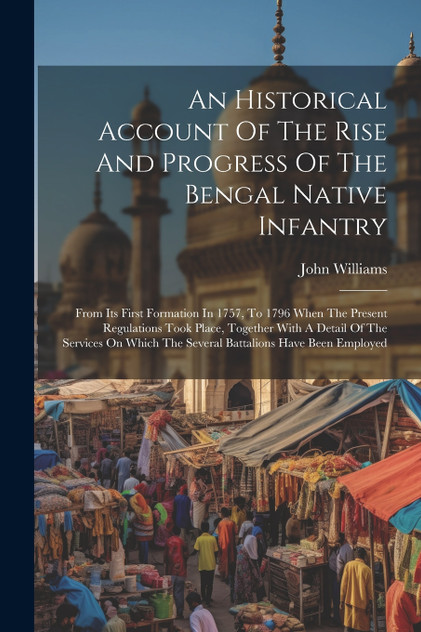 An Historical Account Of The Rise And Progress Of The Bengal Native Infantry