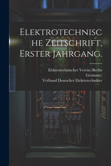Elektrotechnische Zeitschrift, Erster Jahrgang. Elektrotechnische Zeitschrift, Erster Jahrgang.
