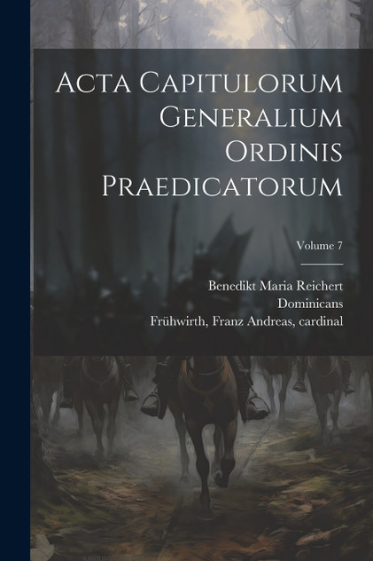 Acta capitulorum generalium Ordinis Praedicatorum; Volume 7 Acta capitulorum generalium Ordinis Praedicatorum; Volume 7