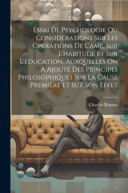 Essai De Psychologie Ou Considérations Sur Les Opérations De L'âme, Sur L'habitude Et Sur L'éducation, Auxquelles On A Ajouté Des Principes Philosophiques Sur La Cause Première Et Sur Son Effet Essai De Psychologie Ou Considérations Sur Les Opérations De L'âme, Sur L'habitude Et Sur L'éducation, Auxquelles On A Ajouté Des Principes Philosophiques Sur La Cause Première Et Sur Son Effet