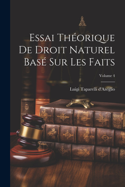 Essai Théorique De Droit Naturel Basé Sur Les Faits; Volume 4 Essai Théorique De Droit Naturel Basé Sur Les Faits; Volume 4